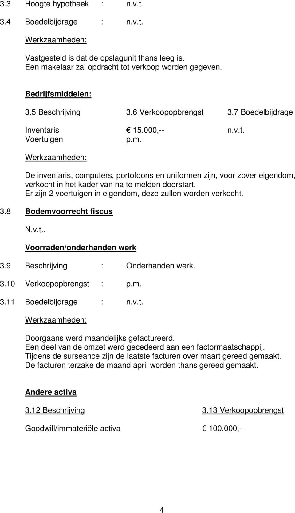 De inventaris, computers, portofoons en uniformen zijn, voor zover eigendom, verkocht in het kader van na te melden doorstart. Er zijn 2 voertuigen in eigendom, deze zullen worden verkocht. 3.