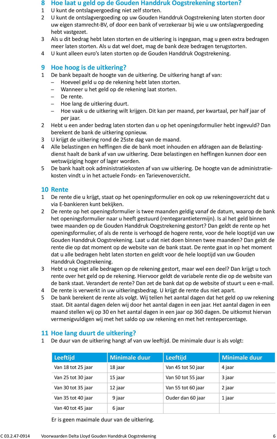 3 Als u dit bedrag hebt laten storten en de uitkering is ingegaan, mag u geen extra bedragen meer laten storten. Als u dat wel doet, mag de bank deze bedragen terugstorten.