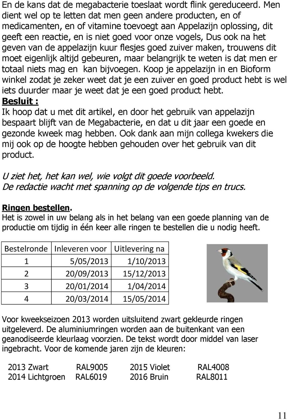 geven van de appelazijn kuur flesjes goed zuiver maken, trouwens dit moet eigenlijk altijd gebeuren, maar belangrijk te weten is dat men er totaal niets mag en kan bijvoegen.