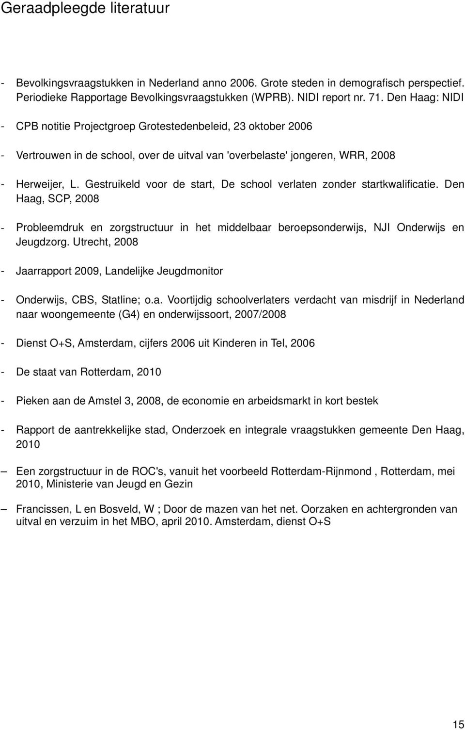 Gestruikeld voor de start, De school verlaten zonder startkwalificatie. Den Haag, SCP, 2008 - Probleemdruk en zorgstructuur in het middelbaar beroepsonderwijs, NJI Onderwijs en Jeugdzorg.