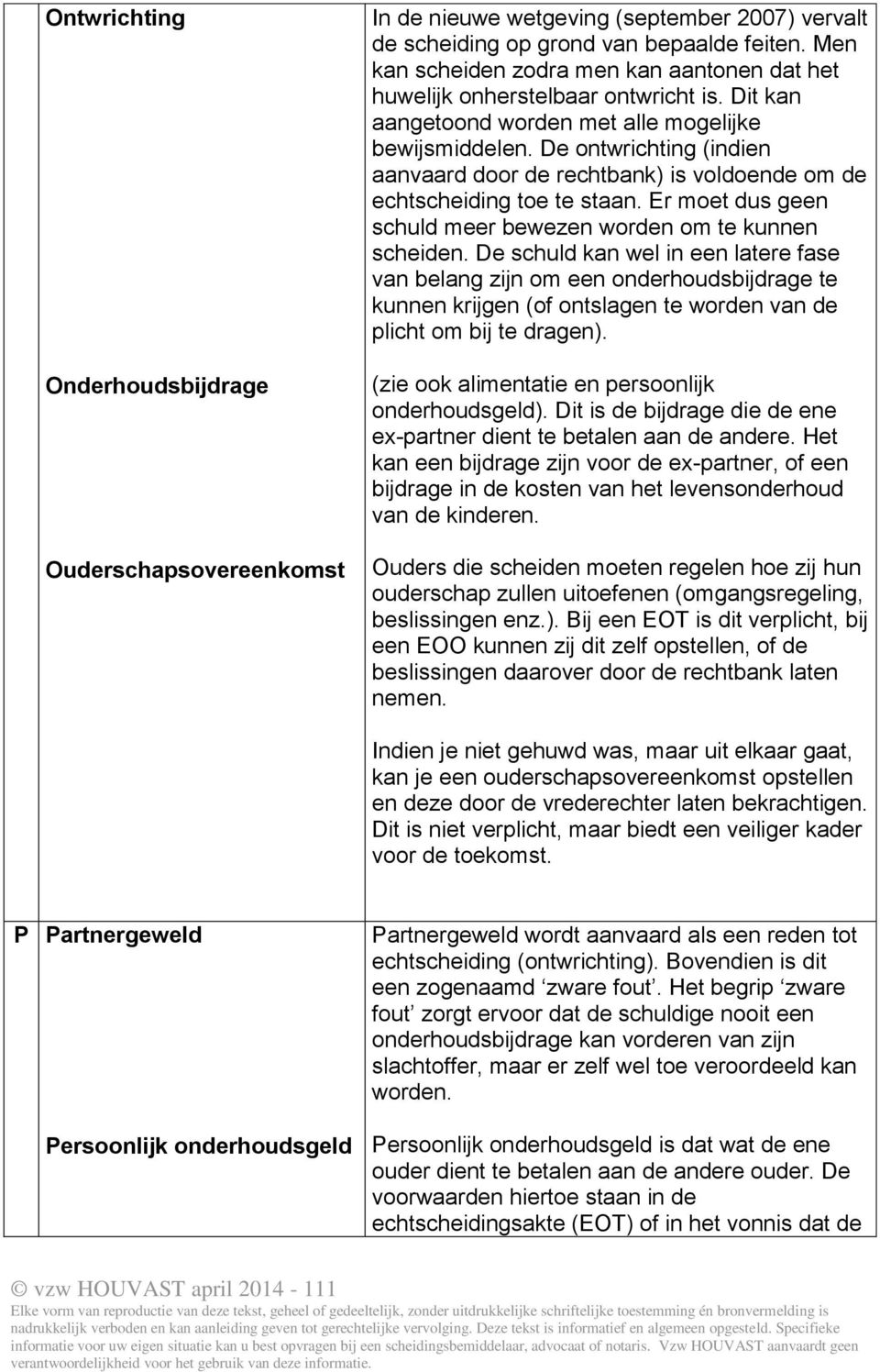 De ontwrichting (indien aanvaard door de rechtbank) is voldoende om de echtscheiding toe te staan. Er moet dus geen schuld meer bewezen worden om te kunnen scheiden.