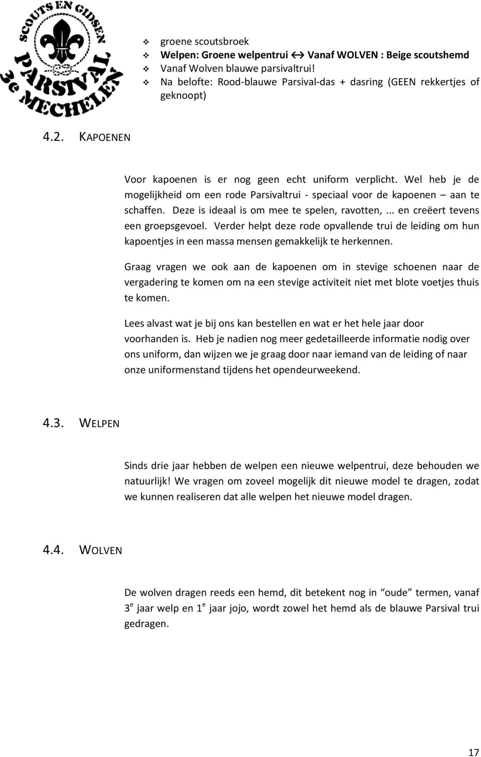 Deze is ideaal is om mee te spelen, ravotten,... en creëert tevens een groepsgevoel. Verder helpt deze rode opvallende trui de leiding om hun kapoentjes in een massa mensen gemakkelijk te herkennen.