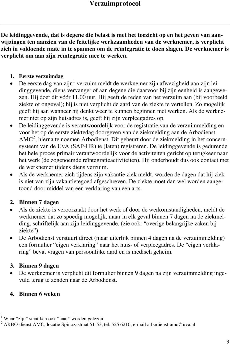 Eerste verzuimdag De eerste dag van zijn 1 verzuim meldt de werknemer zijn afwezigheid aan zijn leidinggevende, diens vervanger of aan degene die daarvoor bij zijn eenheid is aangewezen.