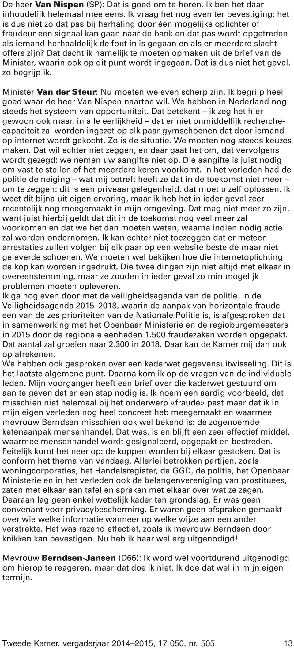 herhaaldelijk de fout in is gegaan en als er meerdere slachtoffers zijn? Dat dacht ik namelijk te moeten opmaken uit de brief van de Minister, waarin ook op dit punt wordt ingegaan.