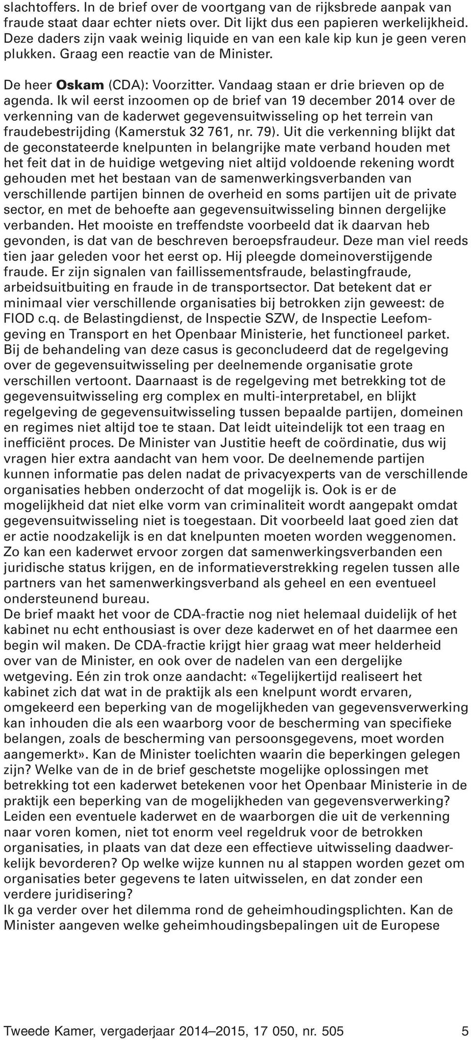 Ik wil eerst inzoomen op de brief van 19 december 2014 over de verkenning van de kaderwet gegevensuitwisseling op het terrein van fraudebestrijding (Kamerstuk 32 761, nr. 79).