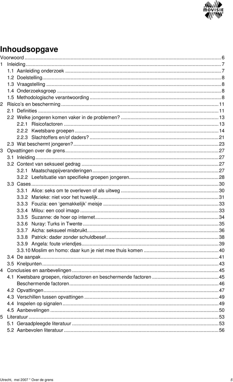 3 Wat beschermt jongeren?...23 3 Opvattingen over de grens...27 3.1 Inleiding...27 3.2 Context van seksueel gedrag...27 3.2.1 Maatschappijveranderingen...27 3.2.2 Leefsituatie van specifieke groepen jongeren.