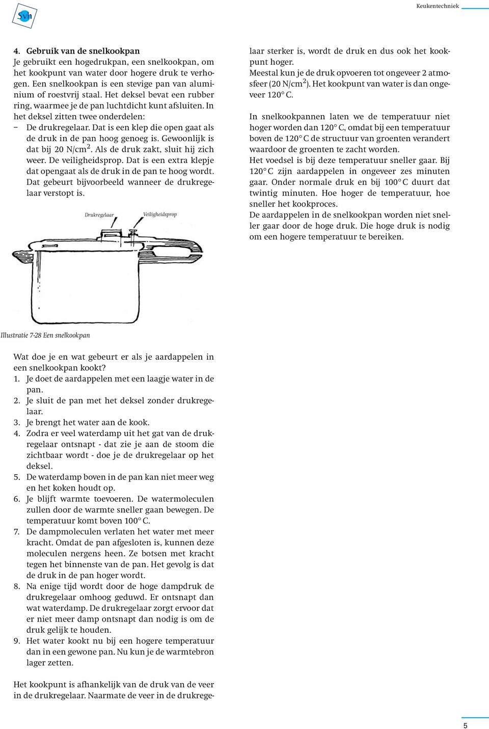 Dat is een klep die open gaat als de druk in de pan hoog genoeg is. Gewoonlijk is dat bij 20 N/cm 2. Als de druk zakt, sluit hij zich weer. De veiligheidsprop.