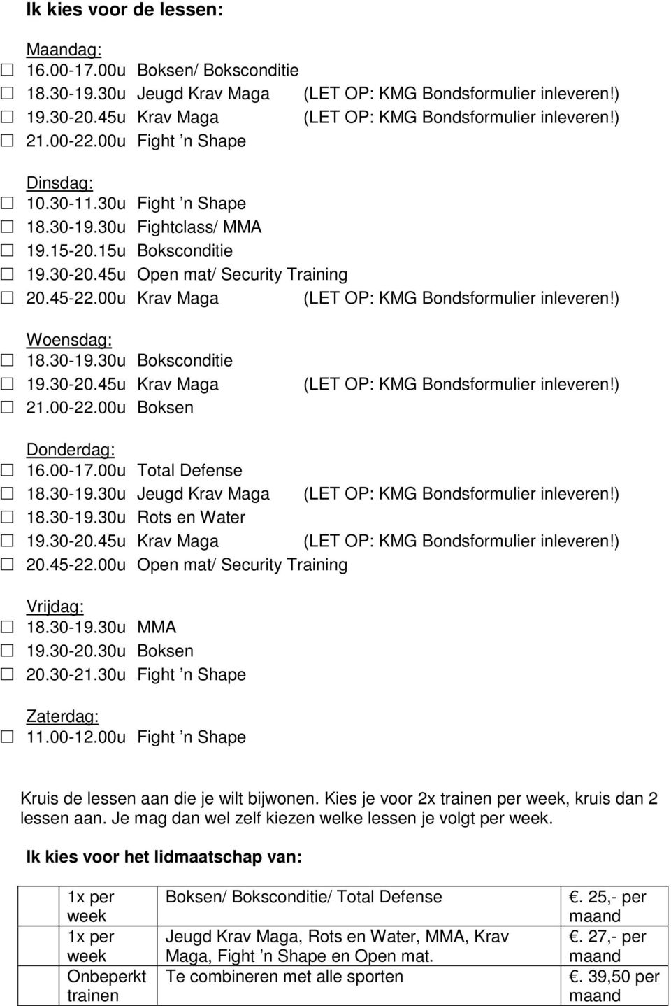 00u Ik kies voor de lessen: Maandag: Boksen/ Boksconditie Jeugd Dinsdag: Fightclass/ MMA Boksconditie Open mat/ Security Training Woensdag: Boksconditie Boksen Donderdag: Total Defense Jeugd Rots en