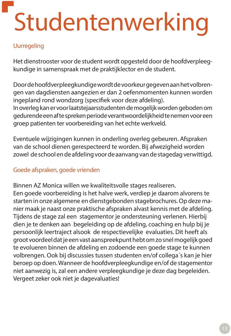 In overleg kan er voor laatstejaarsstudenten de mogelijk worden geboden om gedurende een af te spreken periode verantwoordelijkheid te nemen voor een groep patienten ter voorbereiding van het echte