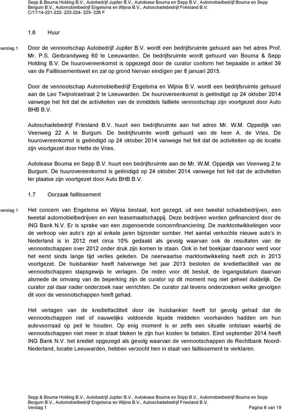 De huurovereenkomst is opgezegd door de curator conform het bepaalde in artikel 39 van de Faillissementswet en zal op grond hiervan eindigen per 8 januari 2015.