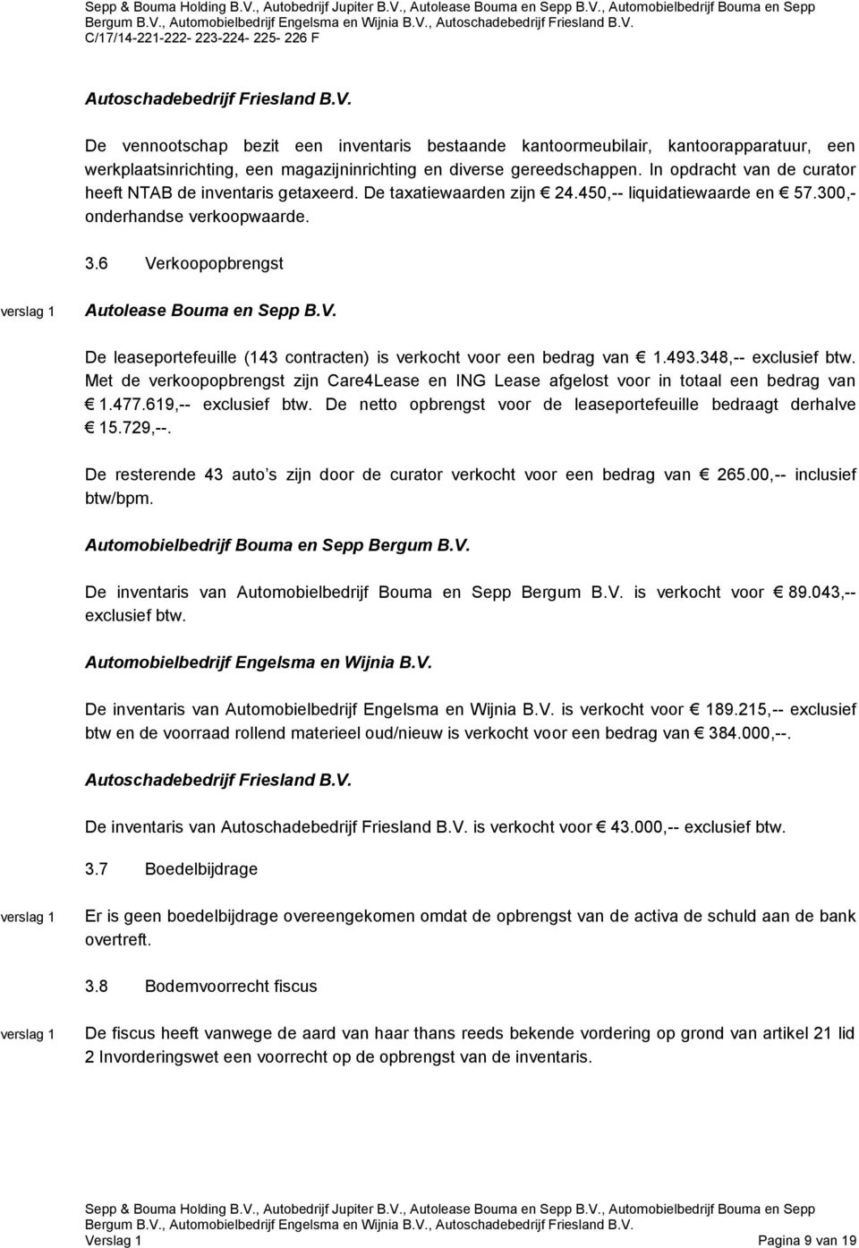 V. De leaseportefeuille (143 contracten) is verkocht voor een bedrag van 1.493.348,-- exclusief btw. Met de verkoopopbrengst zijn Care4Lease en ING Lease afgelost voor in totaal een bedrag van 1.477.