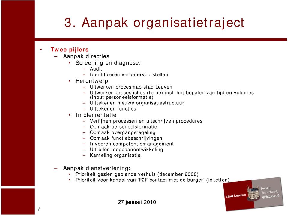 het bepalen van tijd en volumes (input personeelsformatie) Uittekenen nieuwe organisatiestructuur Uittekenen functies Implementatie Verfijnen processen en uitschrijven