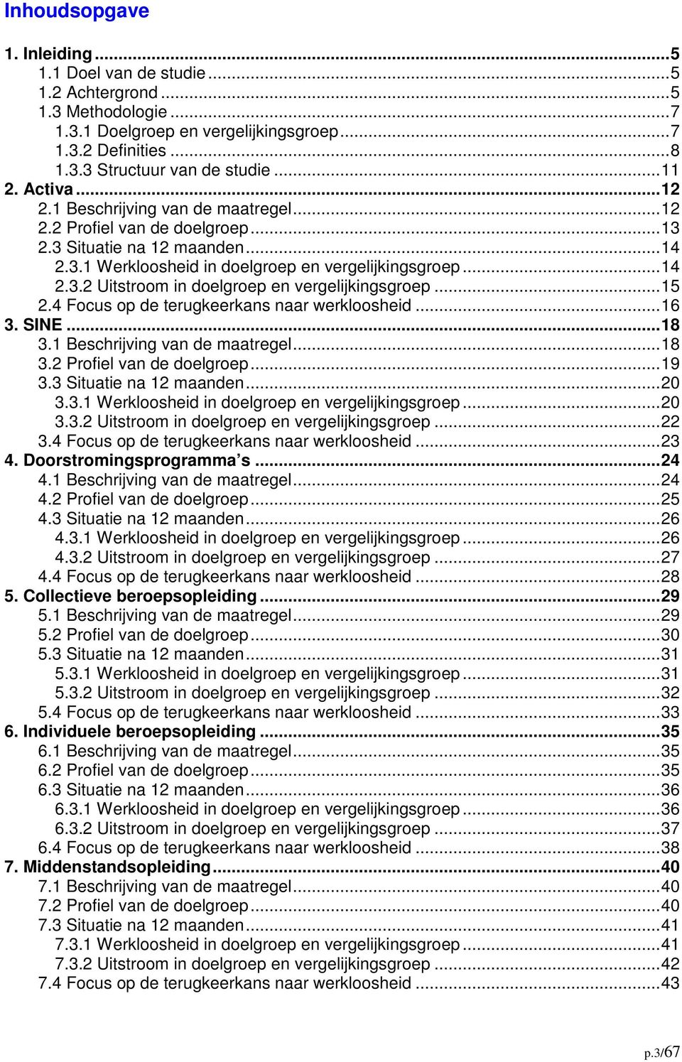 .. 15 2.4 Focus op de terugkeerkans naar werkloosheid... 16 3. SINE... 18 3.1 Beschrijving van de maatregel... 18 3.2 Profiel van de doelgroep... 19 3.3 Situatie na 12 maanden... 20 3.3.1 Werkloosheid in doelgroep en vergelijkingsgroep.