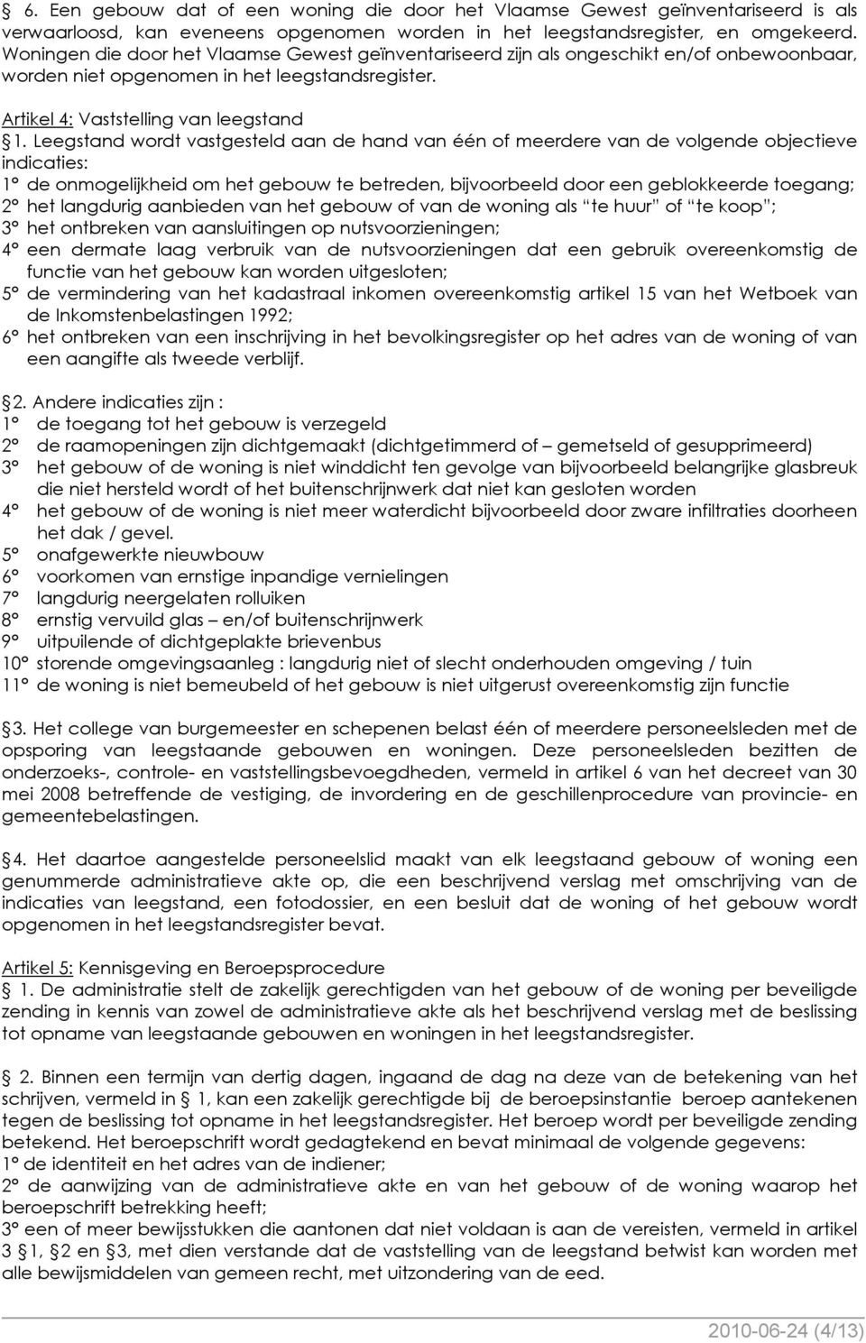 Leegstand wordt vastgesteld aan de hand van één of meerdere van de volgende objectieve indicaties: 1 de onmogelijkheid om het gebouw te betreden, bijvoorbeeld door een geblokkeerde toegang; 2 het