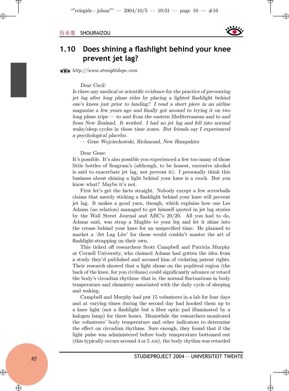 I read a short piece in an airline magazine a few years ago and finally got around to trying it on two long plane trips to and from the eastern Mediterranean and to and from New Zealand. It worked.