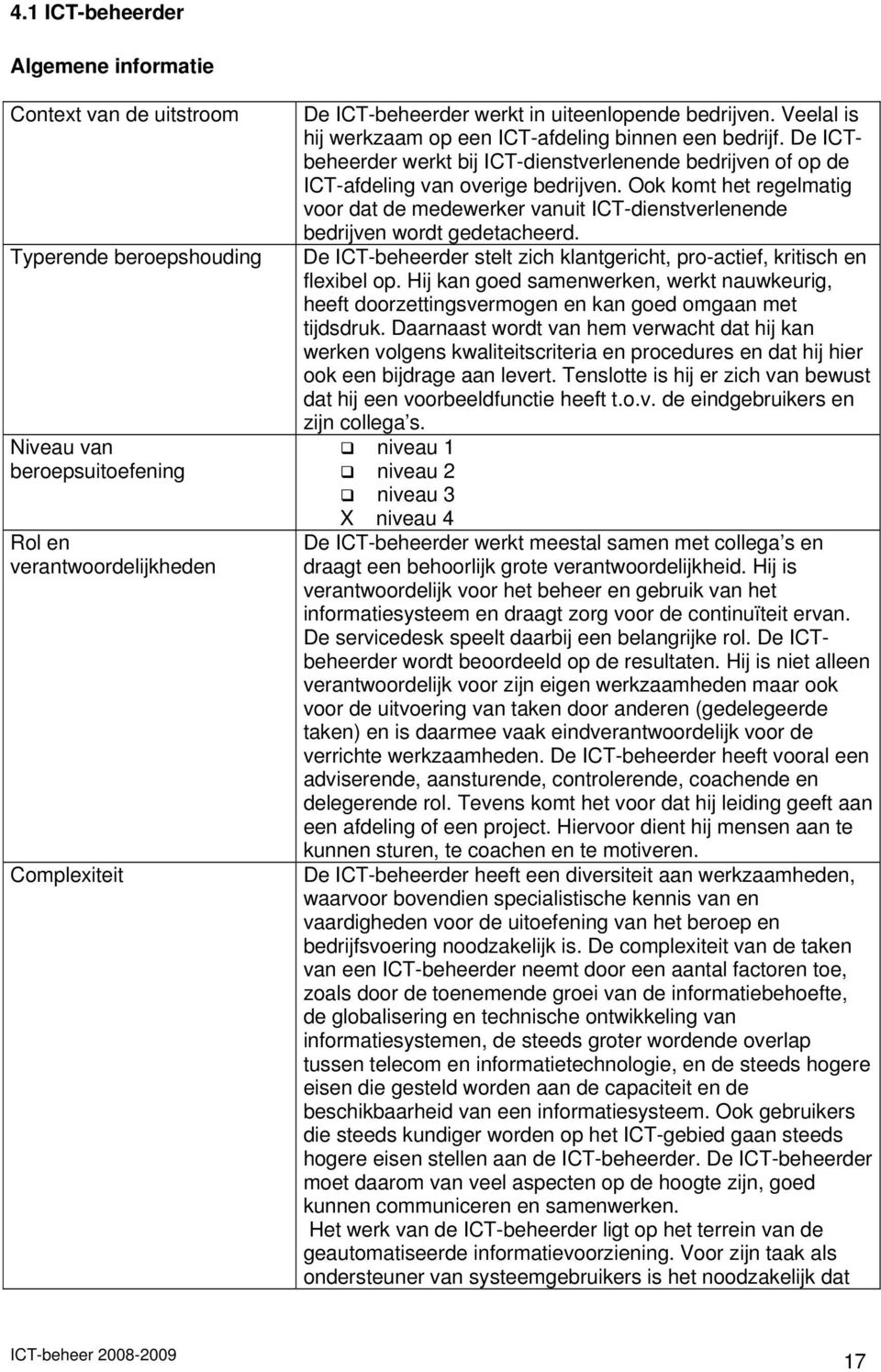 Ook komt het regelmatig voor dat de medewerker vanuit ICT-dienstverlenende bedrijven wordt gedetacheerd. De ICT-beheerder stelt zich klantgericht, pro-actief, kritisch en flexibel op.