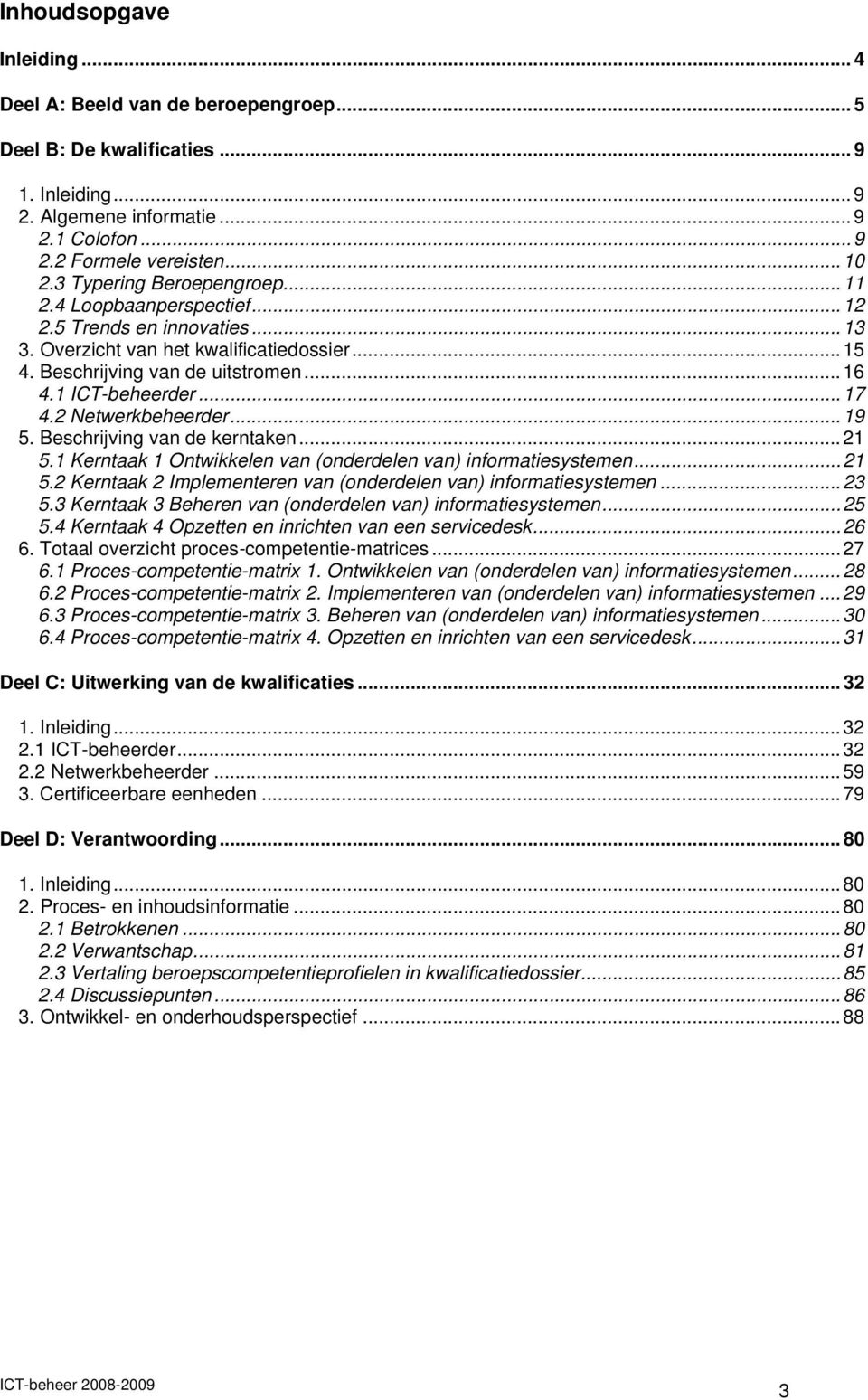 2 Netwerkbeheerder...19 5. Beschrijving van de kerntaken...21 5.1 Kerntaak 1 Ontwikkelen van (onderdelen van) informatiesystemen...21 5.2 Kerntaak 2 Implementeren van (onderdelen van) informatiesystemen.