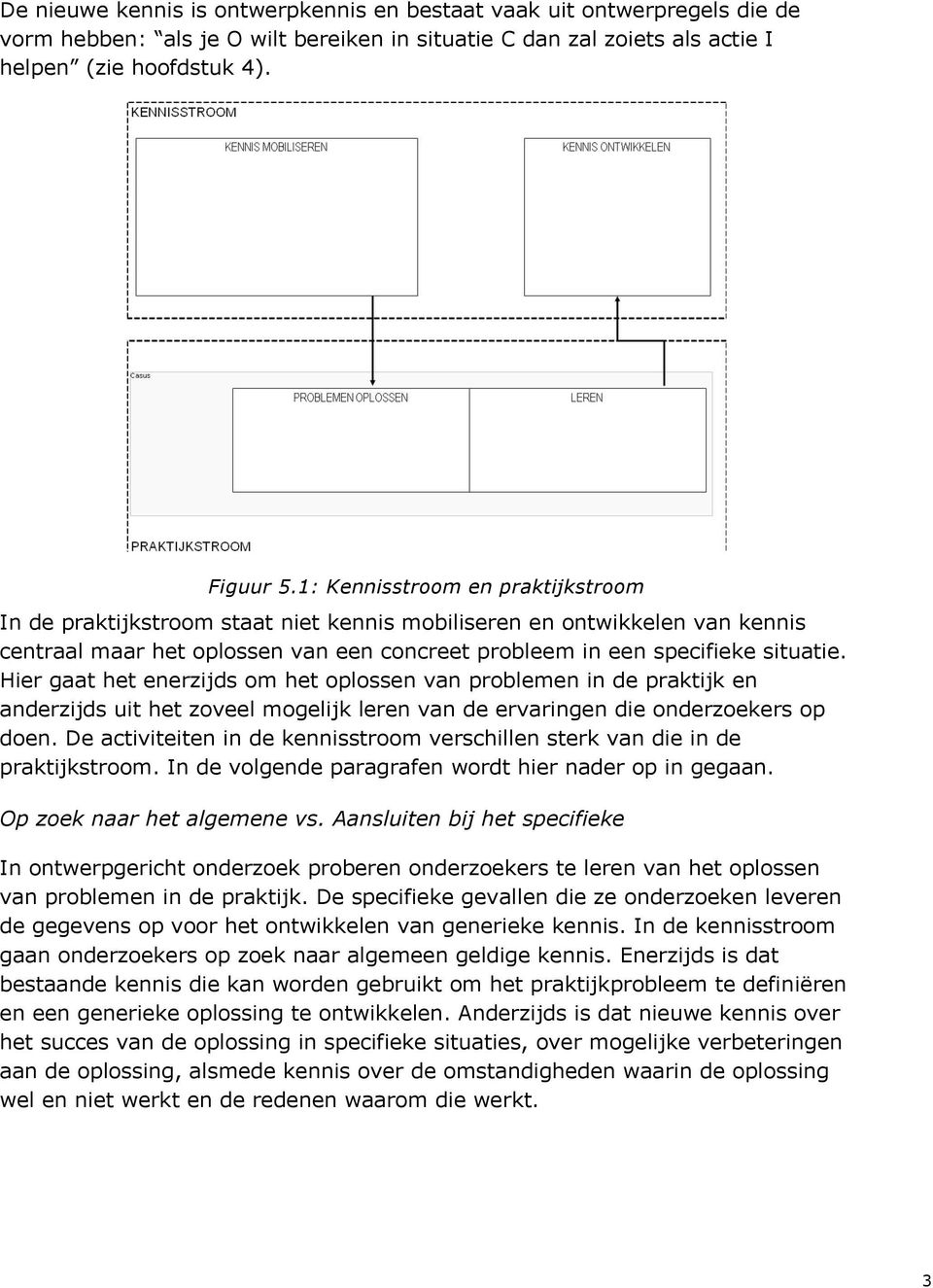 Hier gaat het enerzijds om het oplossen van problemen in de praktijk en anderzijds uit het zoveel mogelijk leren van de ervaringen die onderzoekers op doen.