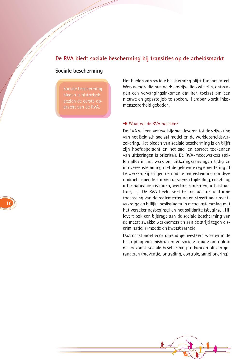 Hierdoor wordt inkomenszekerheid geboden. 16 Waar wil de RVA naartoe? De RVA wil een actieve bijdrage leveren tot de vrijwaring van het Belgisch sociaal model en de werkloosheidsverzekering.