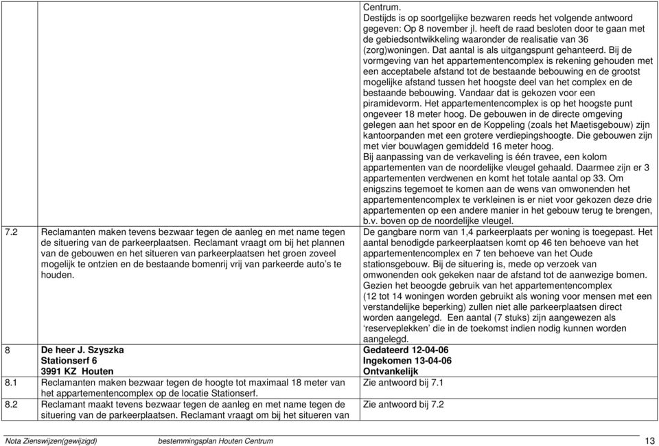 Szyszka Stationserf 6 3991 KZ Houten 8.1 Reclamanten maken bezwaar tegen de hoogte tot maximaal 18 meter van het appartementencomplex op de locatie Stationserf. 8.2 Reclamant maakt tevens bezwaar tegen de aanleg en met name tegen de situering van de parkeerplaatsen.