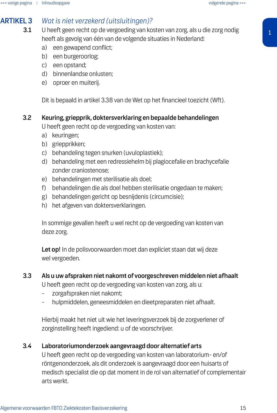 1 U heeft geen recht op de vergoeding van kosten van zorg, als u die zorg nodig heeft als gevolg van één van de volgende situaties in Nederland: a) een gewapend conflict; b) een burgeroorlog; c) een