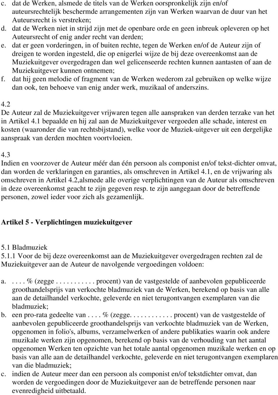 dat er geen vorderingen, in of buiten rechte, tegen de Werken en/of de Auteur zijn of dreigen te worden ingesteld, die op enigerlei wijze de bij deze overeenkomst aan de Muziekuitgever overgedragen