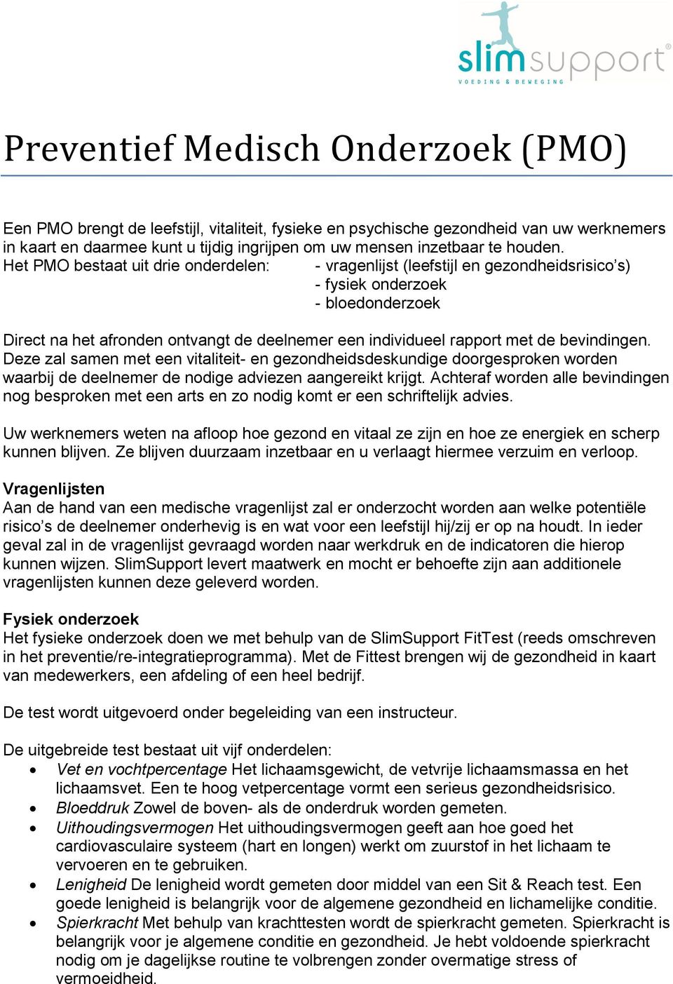 Het PMO bestaat uit drie onderdelen: - vragenlijst (leefstijl en gezondheidsrisico s) - fysiek onderzoek - bloedonderzoek Direct na het afronden ontvangt de deelnemer een individueel rapport met de