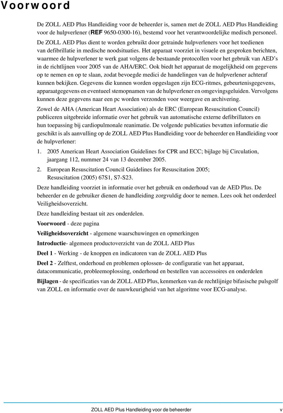 Het apparaat voorziet in visuele en gesproken berichten, waarmee de hulpverlener te werk gaat volgens de bestaande protocollen voor het gebruik van AED s in de richtlijnen voor 2005 van de AHA/ERC.