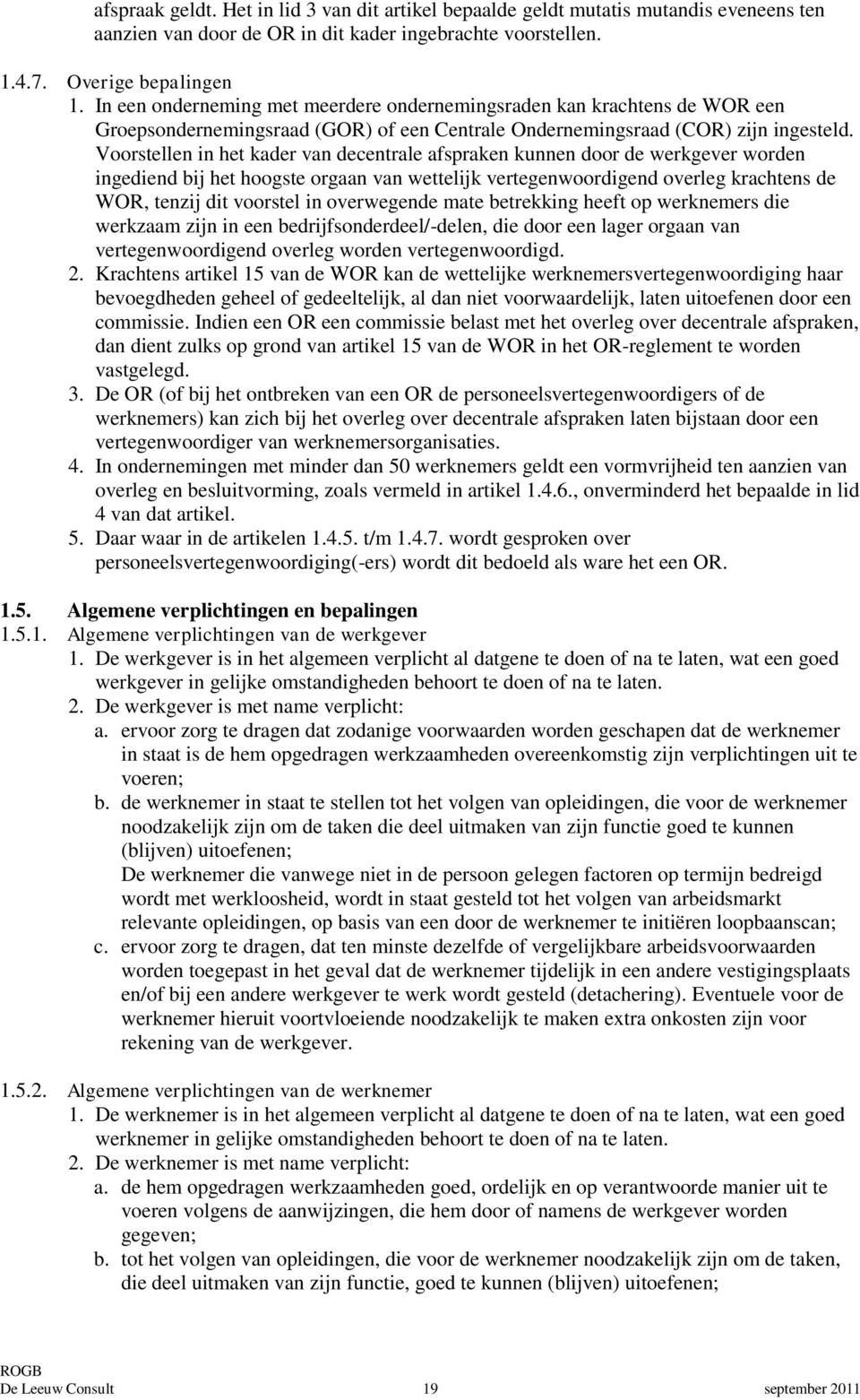 Voorstellen in het kader van decentrale afspraken kunnen door de werkgever worden ingediend bij het hoogste orgaan van wettelijk vertegenwoordigend overleg krachtens de WOR, tenzij dit voorstel in