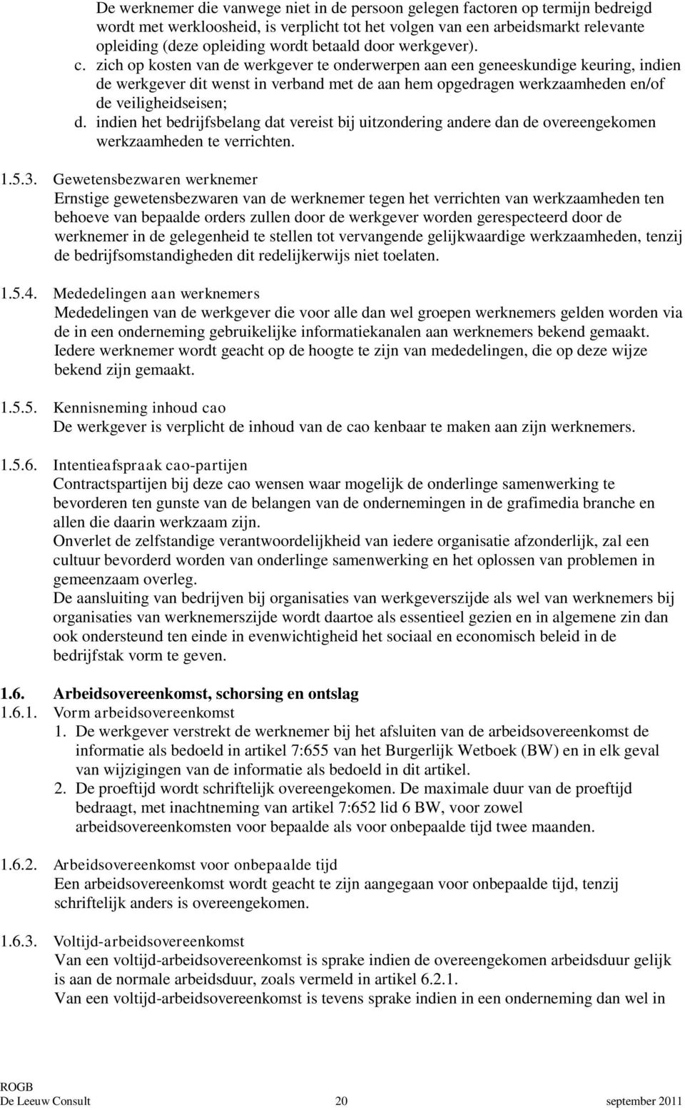 zich op kosten van de werkgever te onderwerpen aan een geneeskundige keuring, indien de werkgever dit wenst in verband met de aan hem opgedragen werkzaamheden en/of de veiligheidseisen; d.