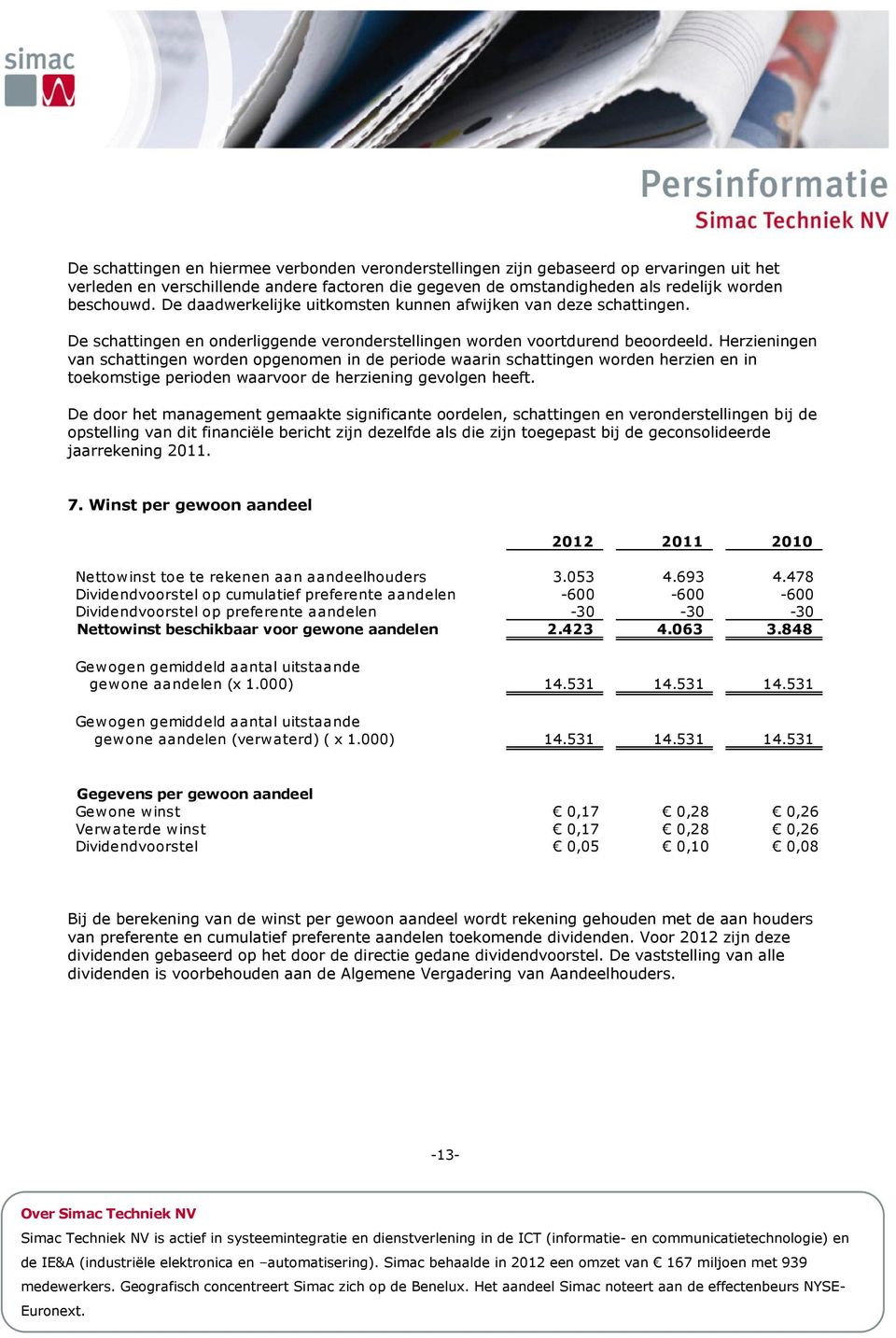 Herzieningen van schattingen worden opgenomen in de periode waarin schattingen worden herzien en in toekomstige perioden waarvoor de herziening gevolgen heeft.