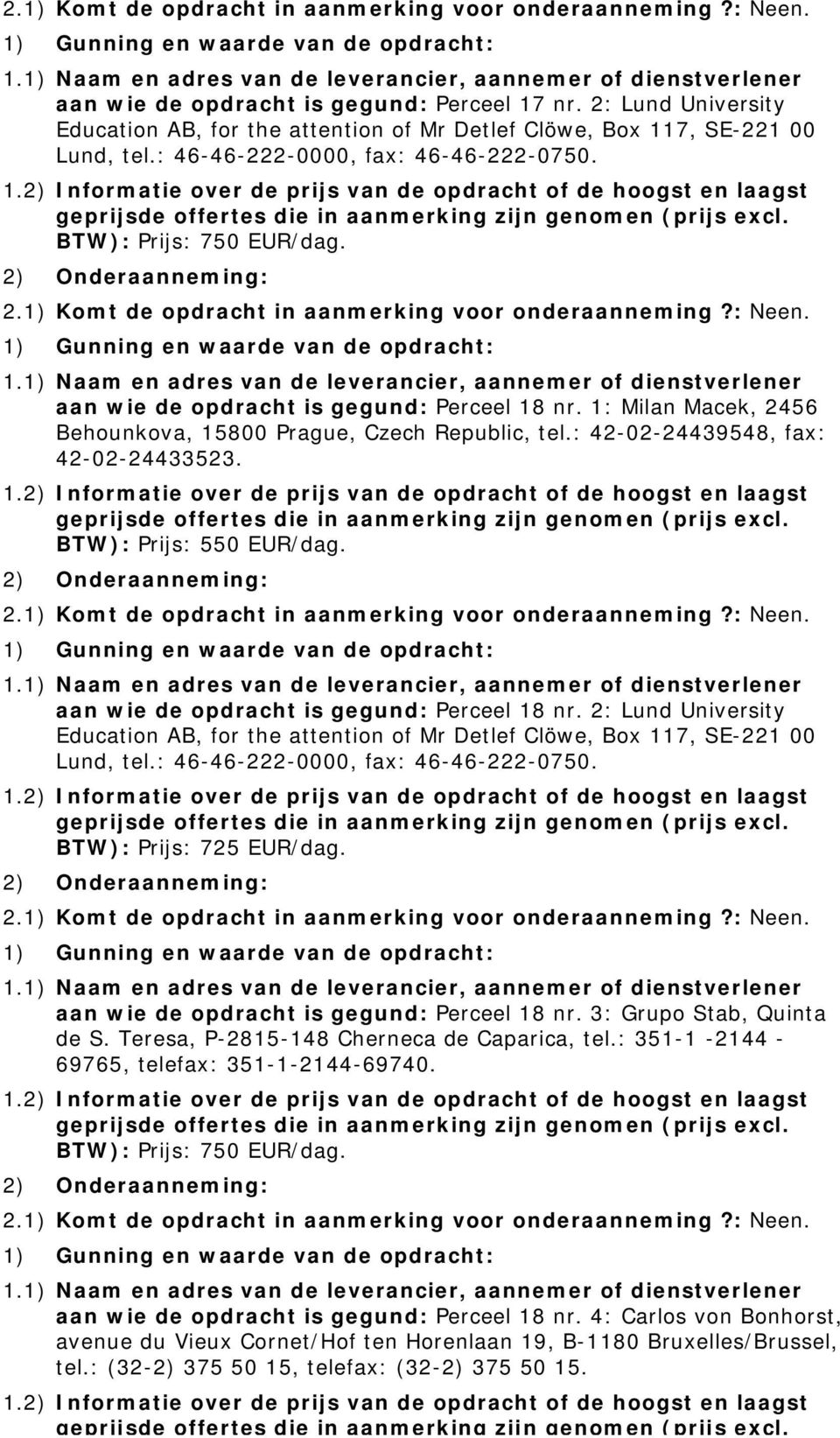 2: Lund University Lund, tel.: 46-46-222-0000, fax: 46-46-222-0750. BTW): Prijs: 725 EUR/dag. aan wie de opdracht is gegund: Perceel 18 nr. 3: Grupo Stab, Quinta de S.