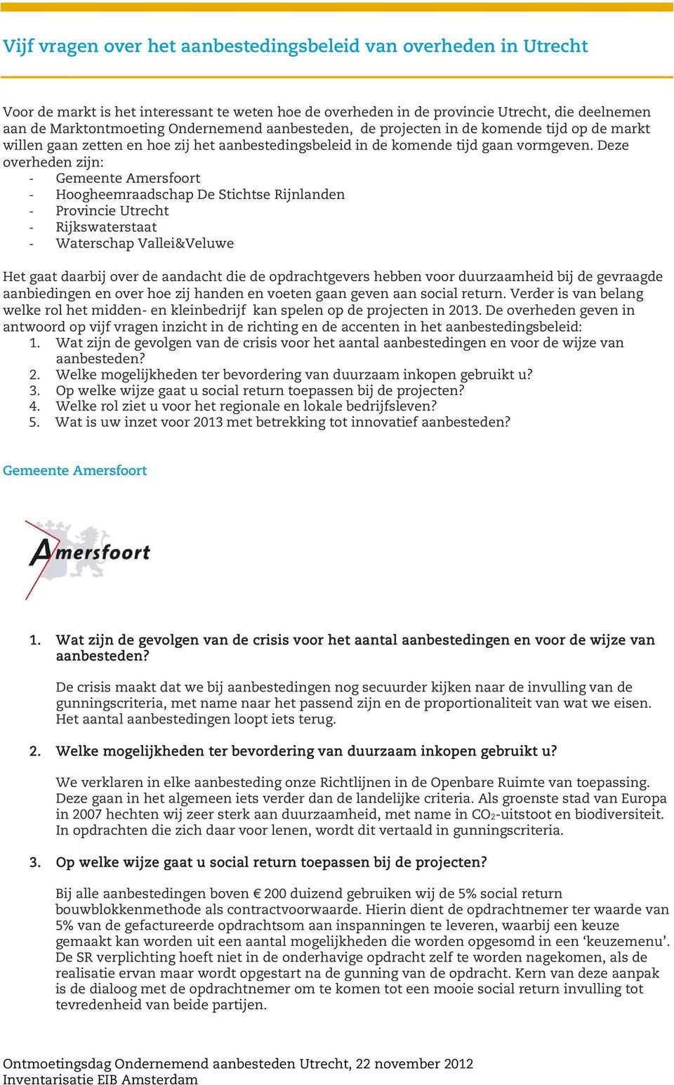 Deze overheden zijn: - Gemeente Amersfoort - Hoogheemraadschap De Stichtse Rijnlanden - Provincie Utrecht - Rijkswaterstaat - Waterschap Vallei&Veluwe Het gaat daarbij over de aandacht die de