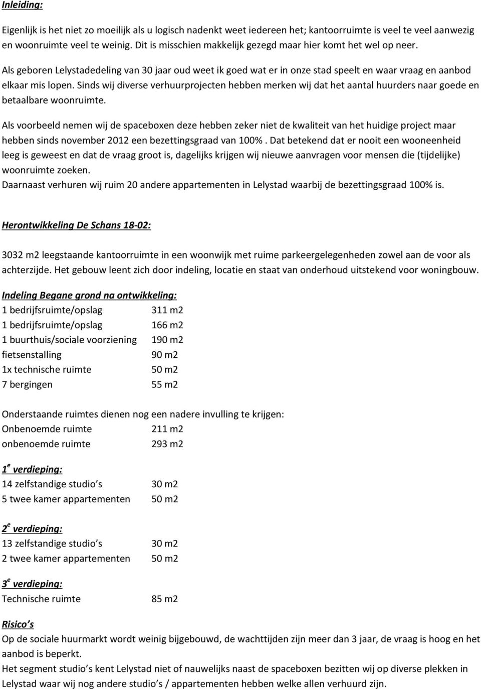 Sinds wij diverse verhuurprojecten hebben merken wij dat het aantal huurders naar goede en betaalbare woonruimte.