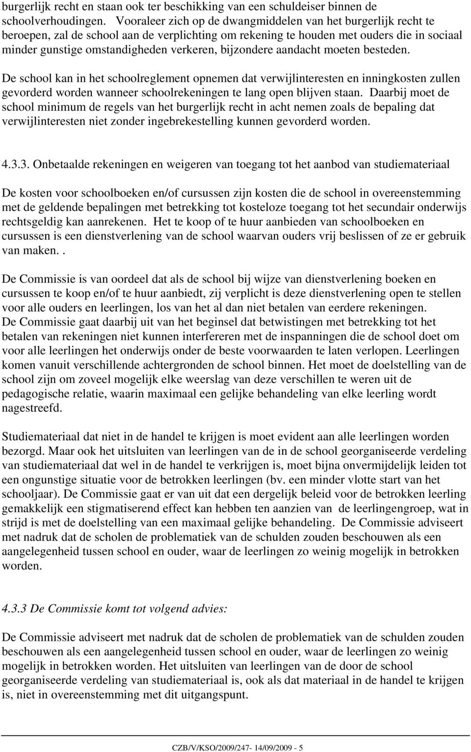 bijzondere aandacht moeten besteden. De school kan in het schoolreglement opnemen dat verwijlinteresten en inningkosten zullen gevorderd worden wanneer schoolrekeningen te lang open blijven staan.