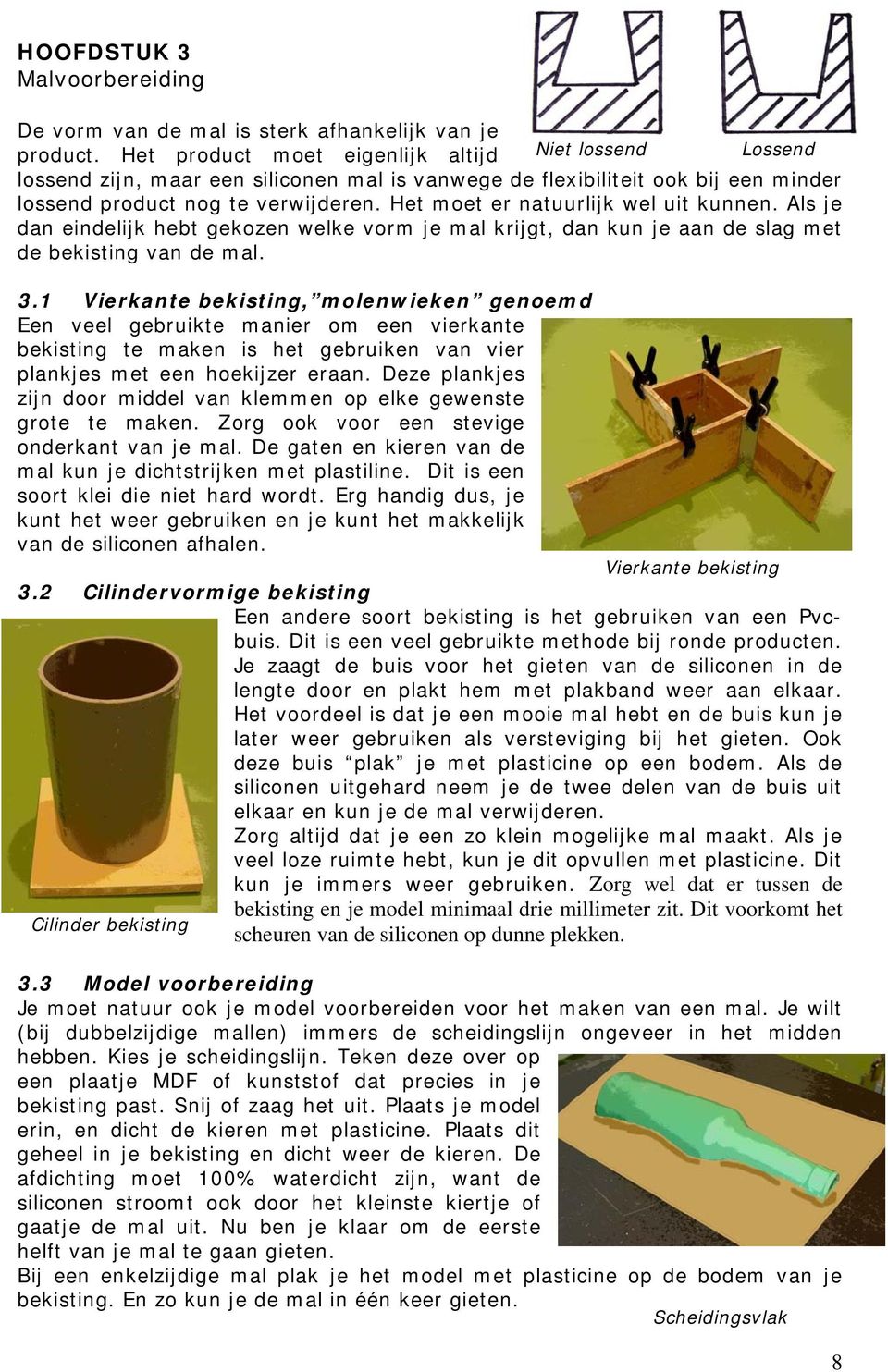 Het moet er natuurlijk wel uit kunnen. Als je dan eindelijk hebt gekozen welke vorm je mal krijgt, dan kun je aan de slag met de bekisting van de mal. 3.