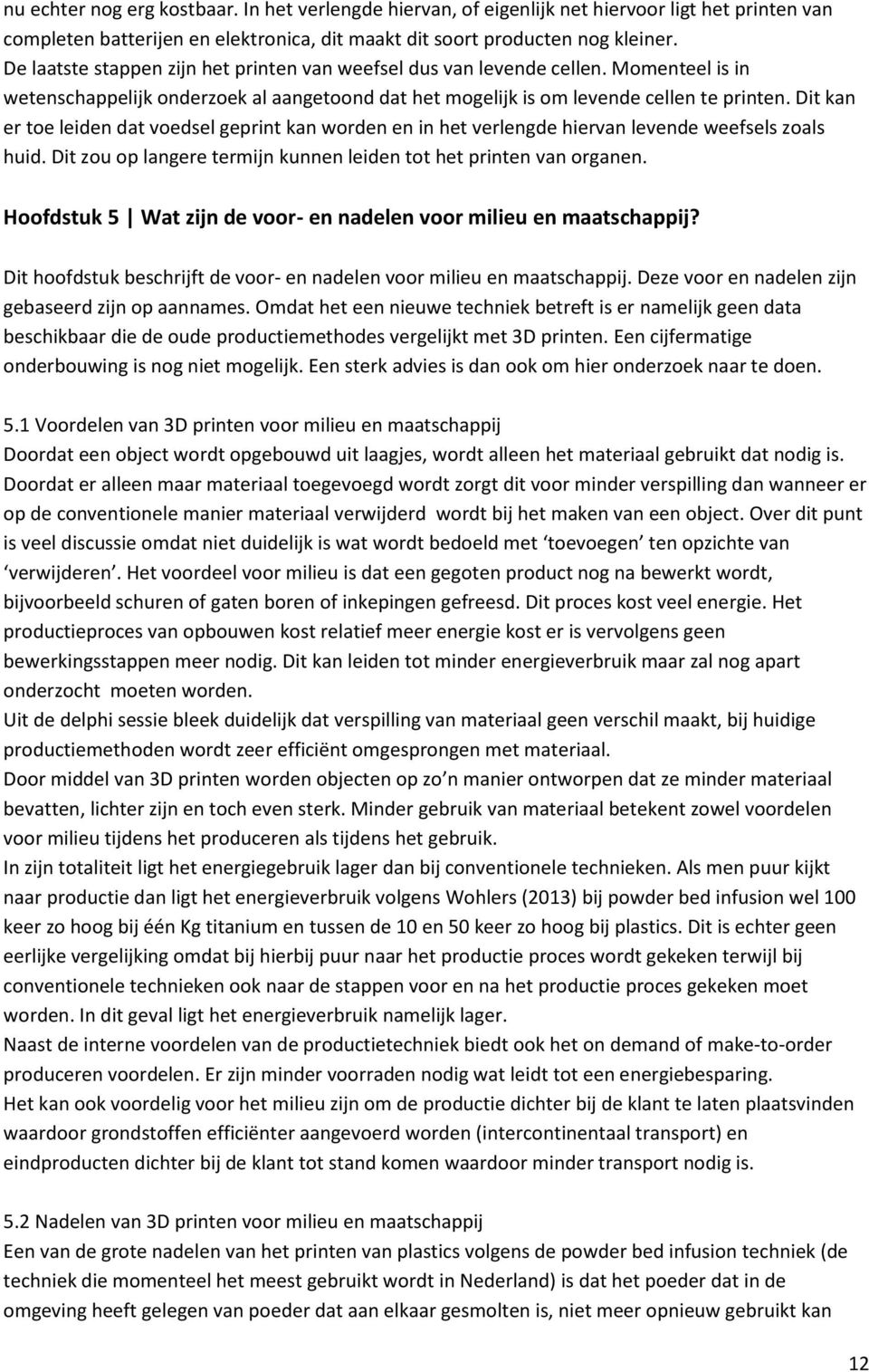 Dit kan er toe leiden dat voedsel geprint kan worden en in het verlengde hiervan levende weefsels zoals huid. Dit zou op langere termijn kunnen leiden tot het printen van organen.