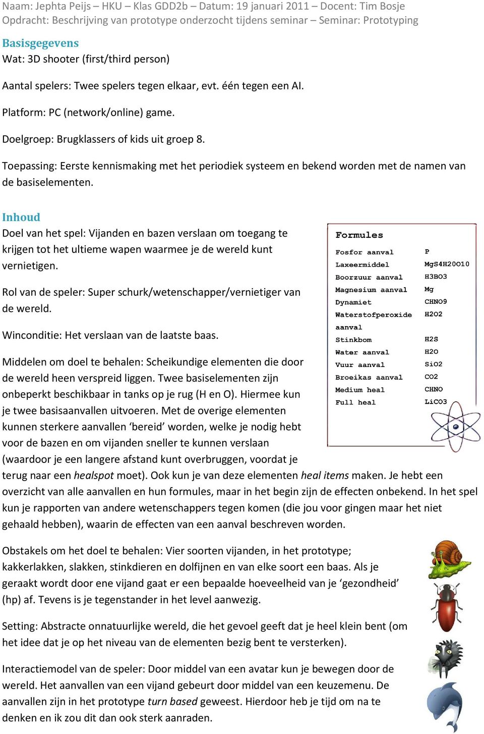 Inhoud Doel van het spel: Vijanden en bazen verslaan om toegang te krijgen tot het ultieme wapen waarmee je de wereld kunt vernietigen.