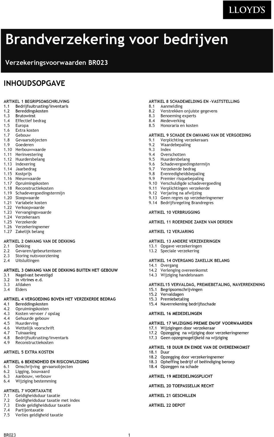 17 Opruimingskosten 1.18 Reconstructiekosten 1.19 Schadevergoedingstermijn 1.20 Sloopwaarde 1.21 Variabele kosten 1.22 Verkoopwaarde 1.23 Vervangingswaarde 1.24 Verzekeraars 1.25 Verzekerde 1.