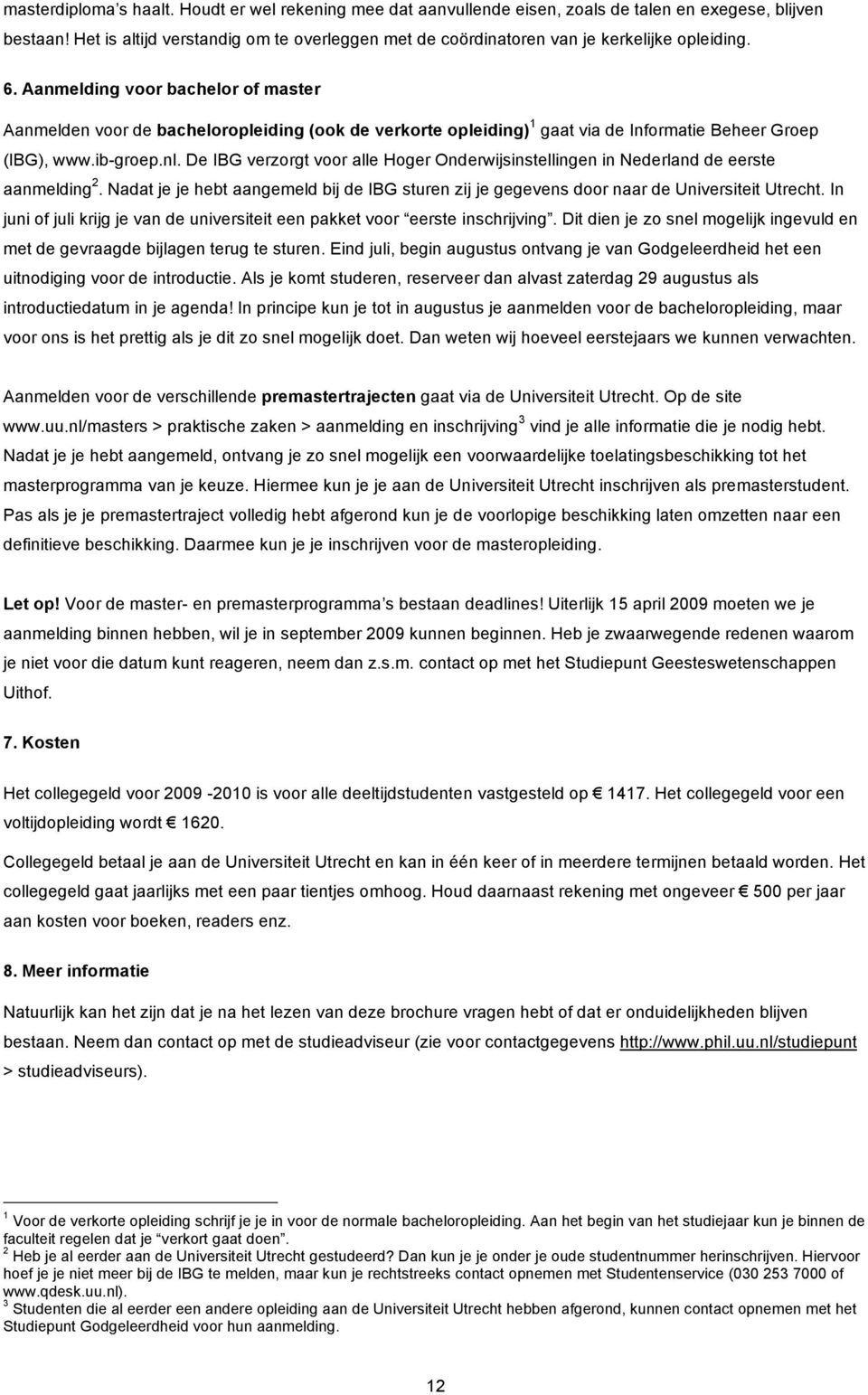 Aanmelding voor bachelor of master Aanmelden voor de bacheloropleiding (ook de verkorte opleiding) 1 gaat via de Informatie Beheer Groep (IBG), www.ib-groep.nl.