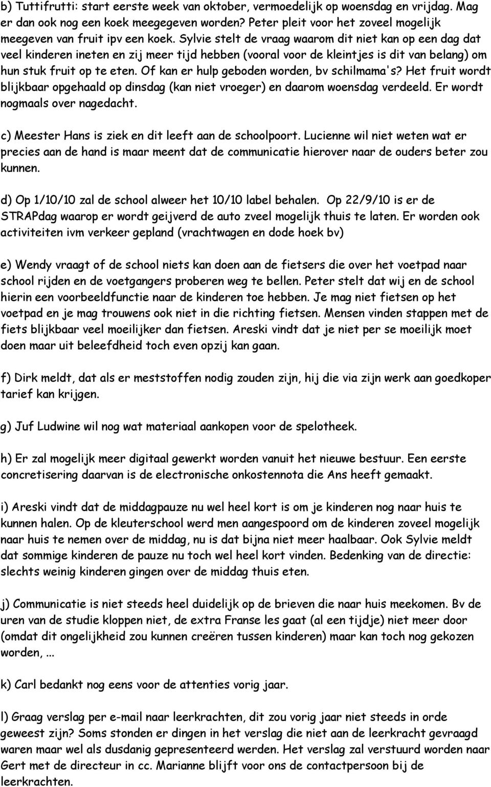 Of kan er hulp geboden worden, bv schilmama's? Het fruit wordt blijkbaar opgehaald op dinsdag (kan niet vroeger) en daarom woensdag verdeeld. Er wordt nogmaals over nagedacht.