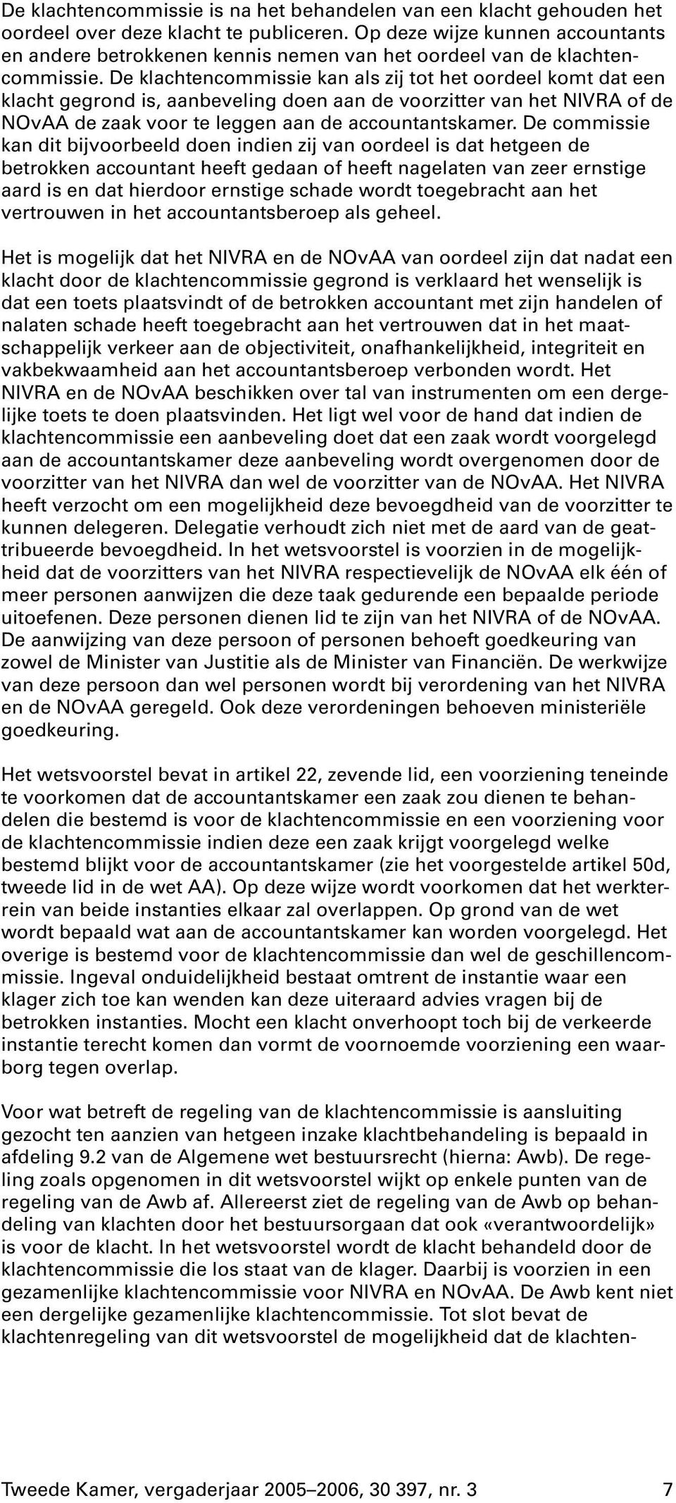 De klachtencommissie kan als zij tot het oordeel komt dat een klacht gegrond is, aanbeveling doen aan de voorzitter van het NIVRAof de NOvAA de zaak voor te leggen aan de accountantskamer.