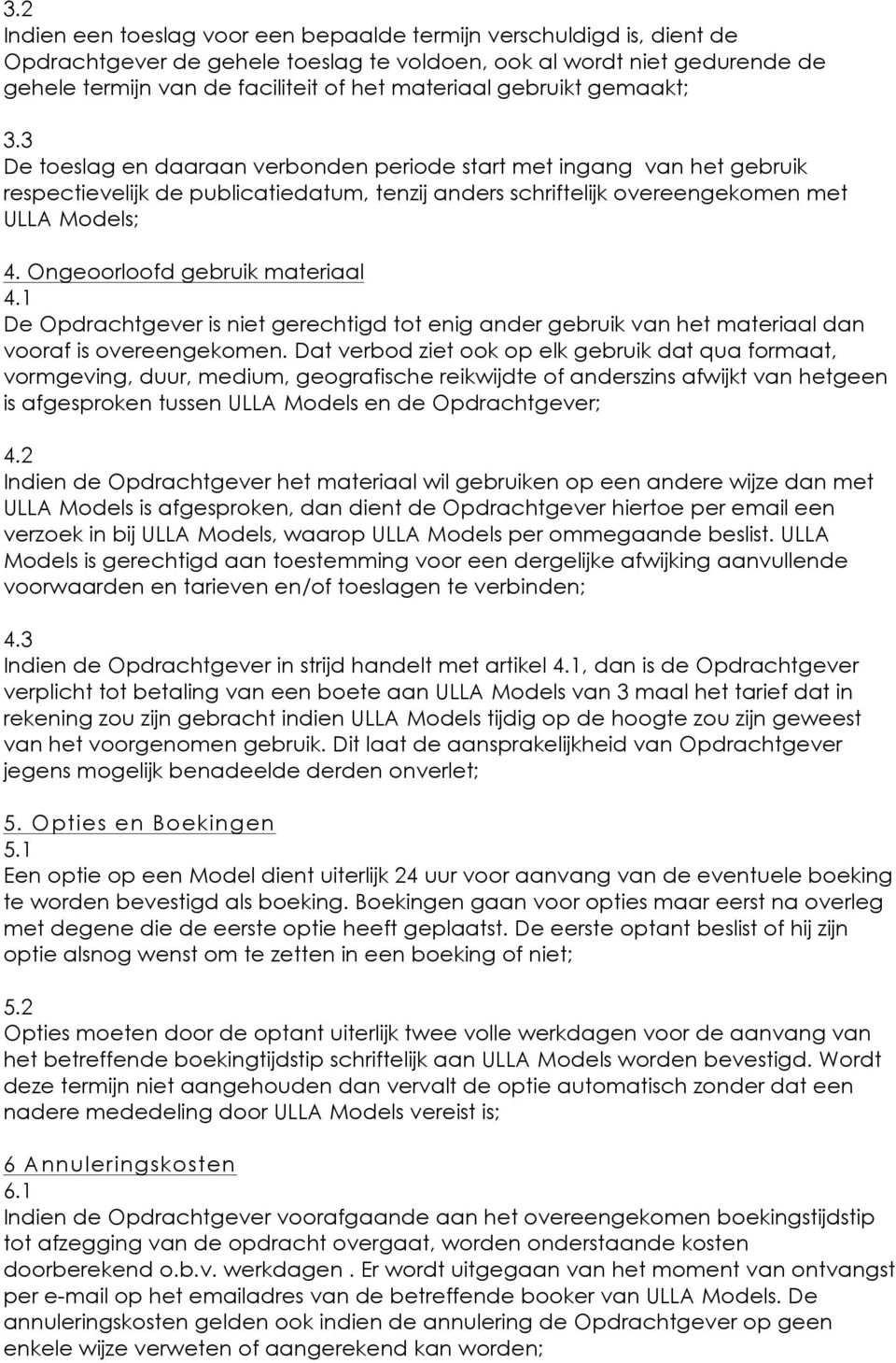 Ongeoorloofd gebruik materiaal 4.1 De Opdrachtgever is niet gerechtigd tot enig ander gebruik van het materiaal dan vooraf is overeengekomen.