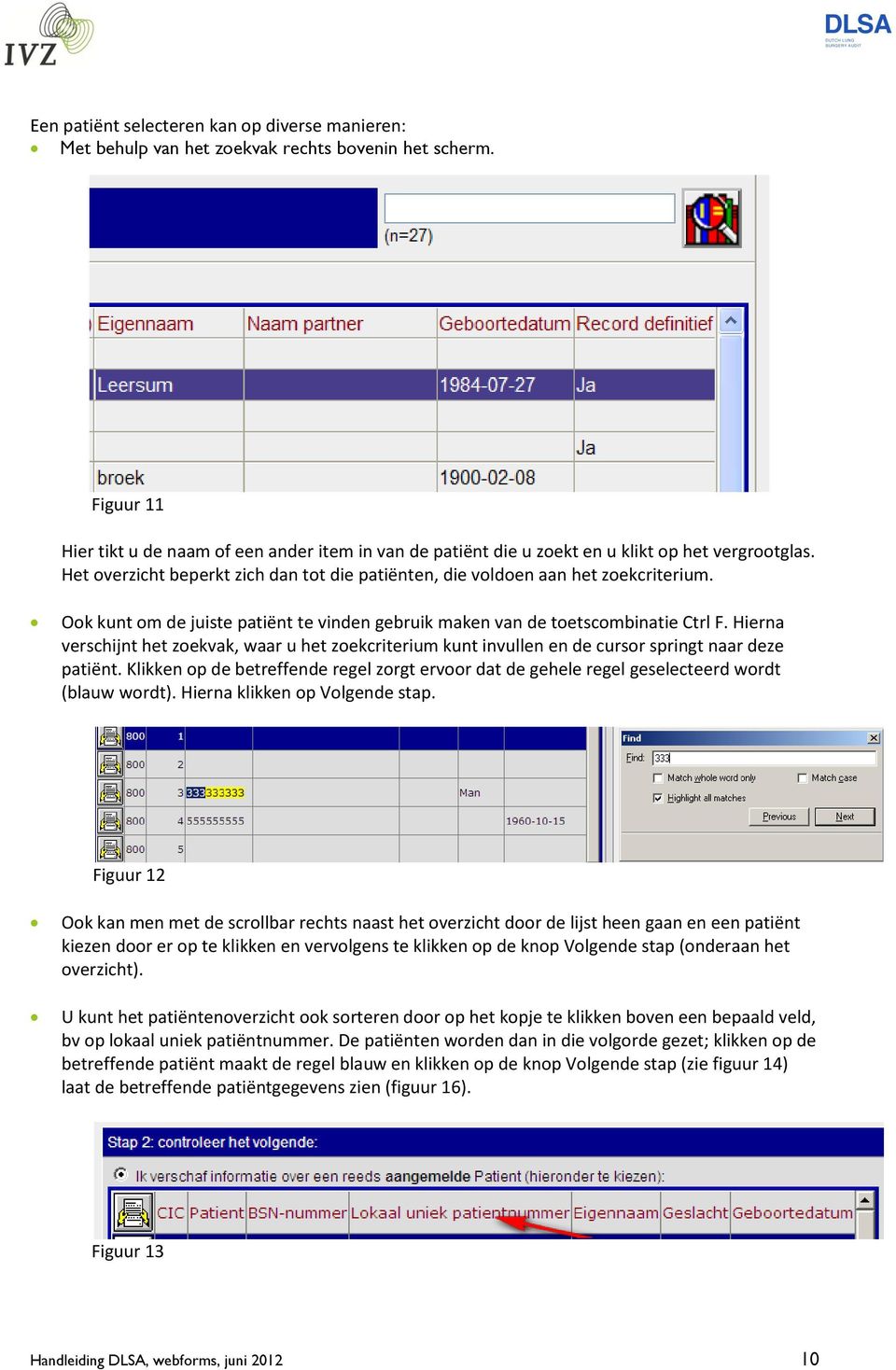 Ook kunt om de juiste patiënt te vinden gebruik maken van de toetscombinatie Ctrl F. Hierna verschijnt het zoekvak, waar u het zoekcriterium kunt invullen en de cursor springt naar deze patiënt.