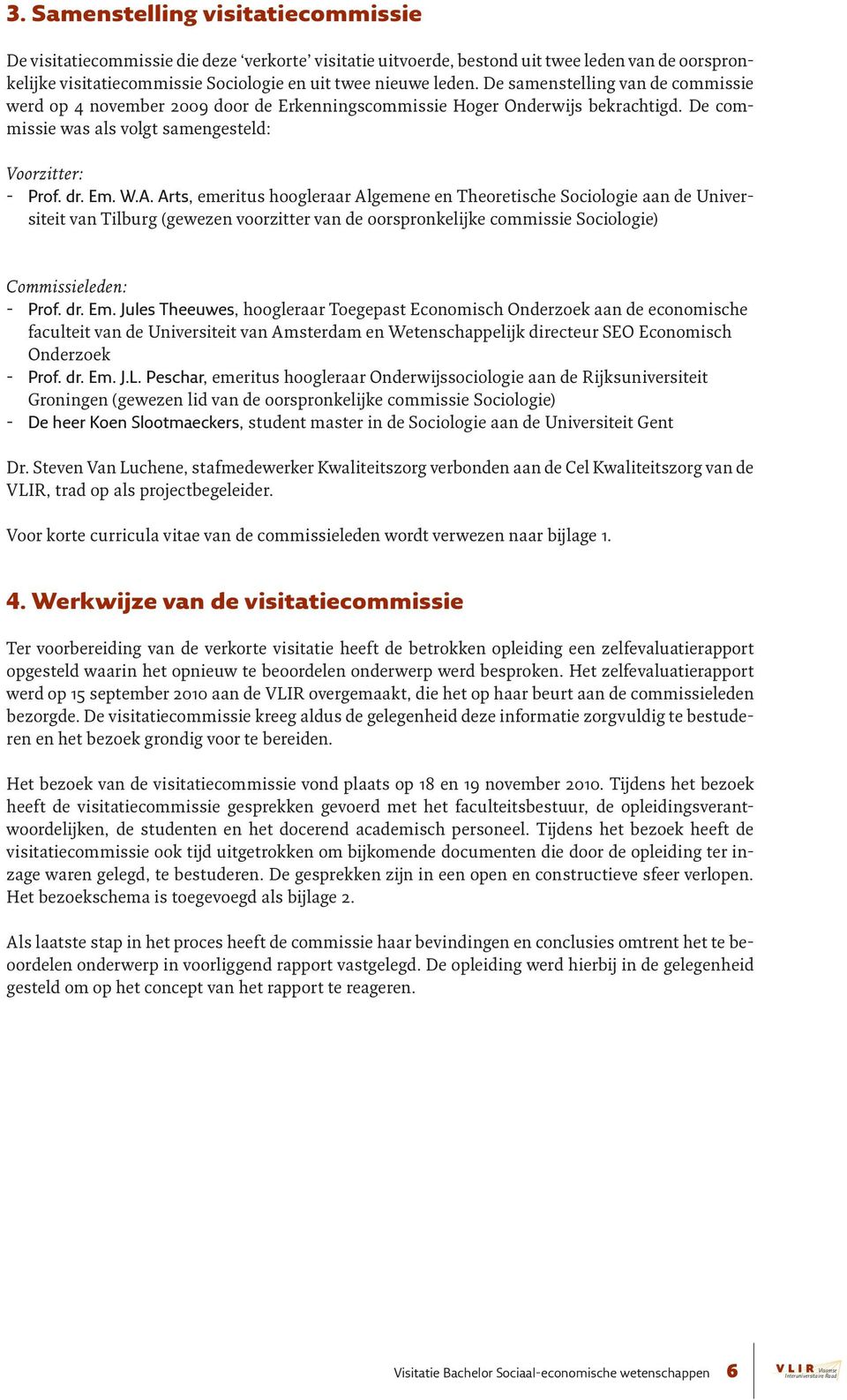 Arts, emeritus hoogleraar Algemene en Theoretische Sociologie aan de Universiteit van Tilburg (gewezen voorzitter van de oorspronkelijke commissie Sociologie) Commissieleden: -- Prof. dr. Em.