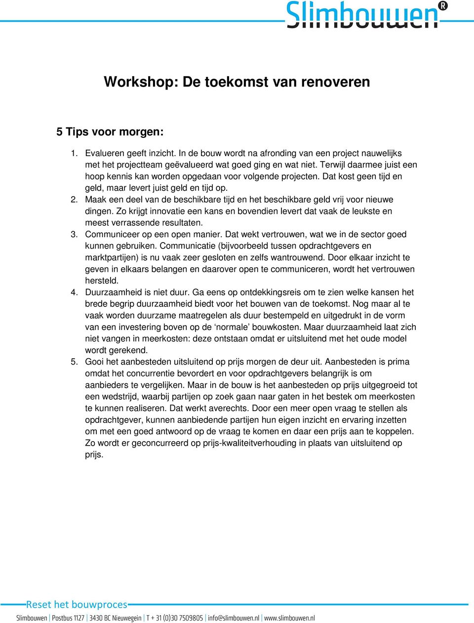 Maak een deel van de beschikbare tijd en het beschikbare geld vrij voor nieuwe dingen. Zo krijgt innovatie een kans en bovendien levert dat vaak de leukste en meest verrassende resultaten. 3.