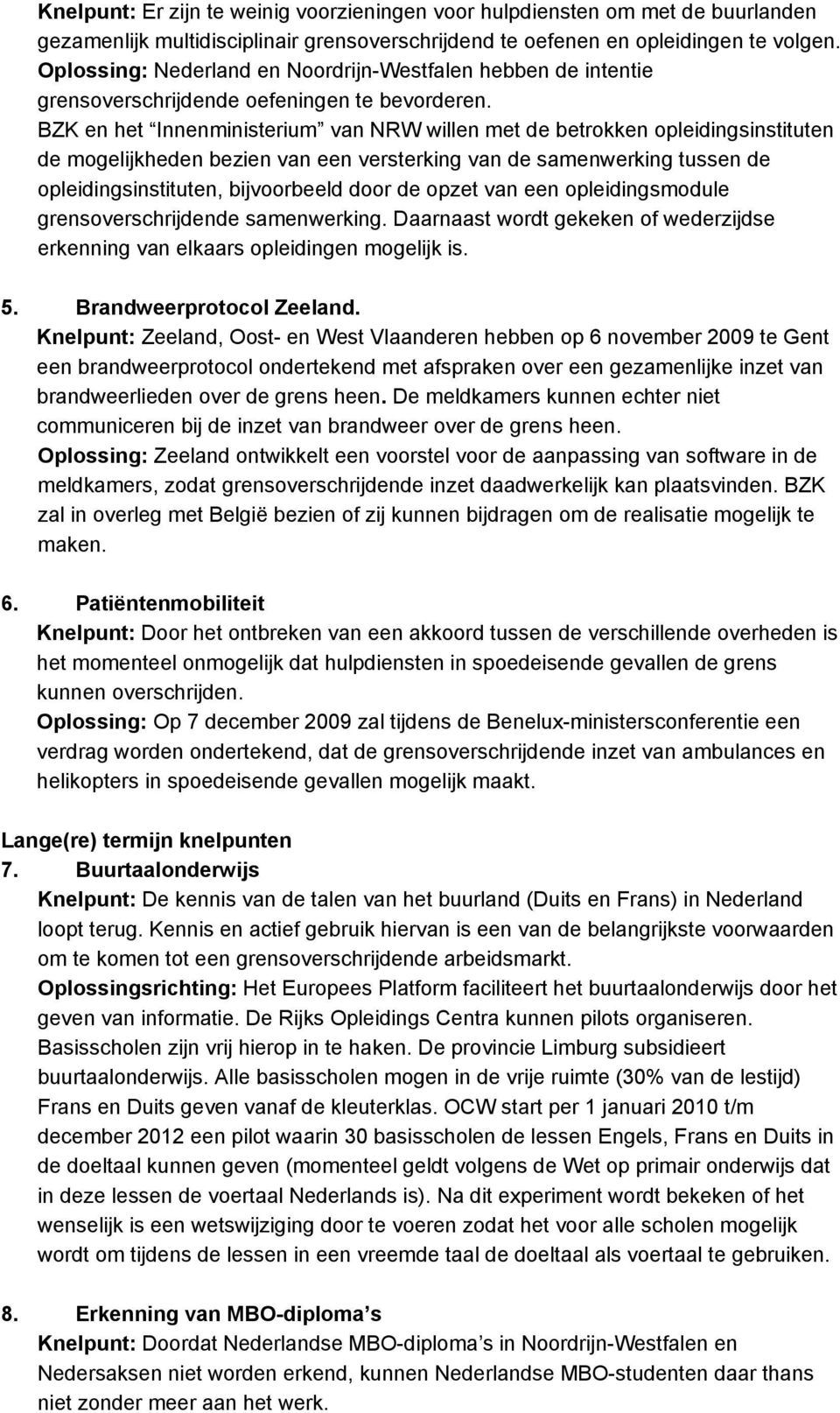 BZK en het Innenministerium van NRW willen met de betrokken opleidingsinstituten de mogelijkheden bezien van een versterking van de samenwerking tussen de opleidingsinstituten, bijvoorbeeld door de