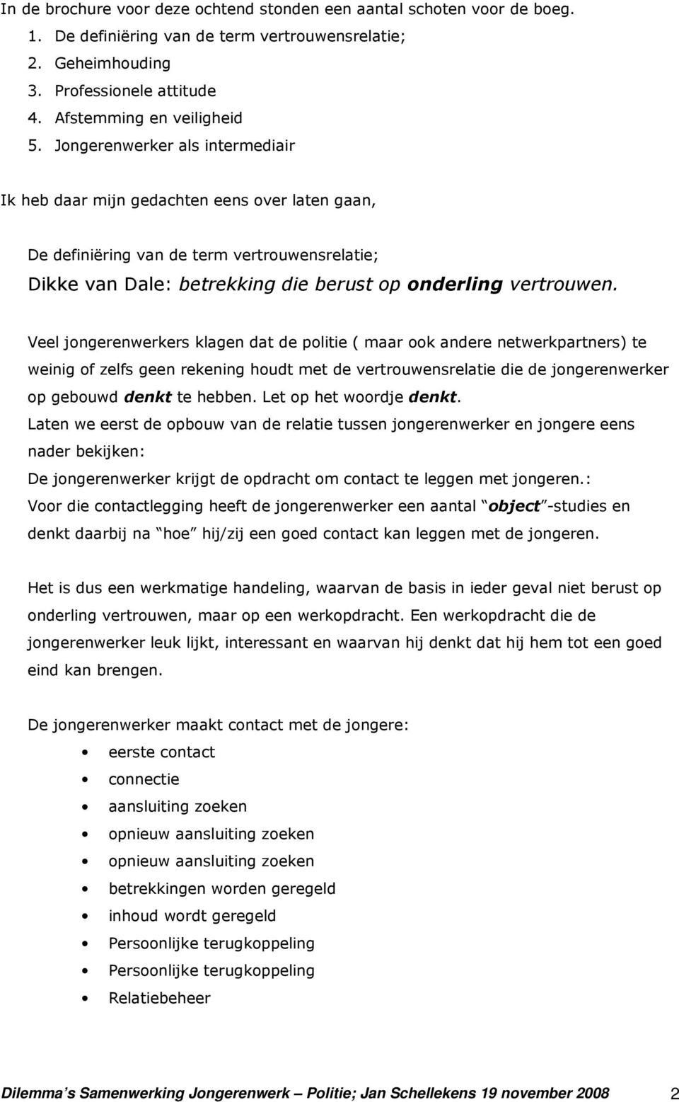 Veel jongerenwerkers klagen dat de politie ( maar ook andere netwerkpartners) te weinig of zelfs geen rekening houdt met de vertrouwensrelatie die de jongerenwerker op gebouwd denkt te hebben.