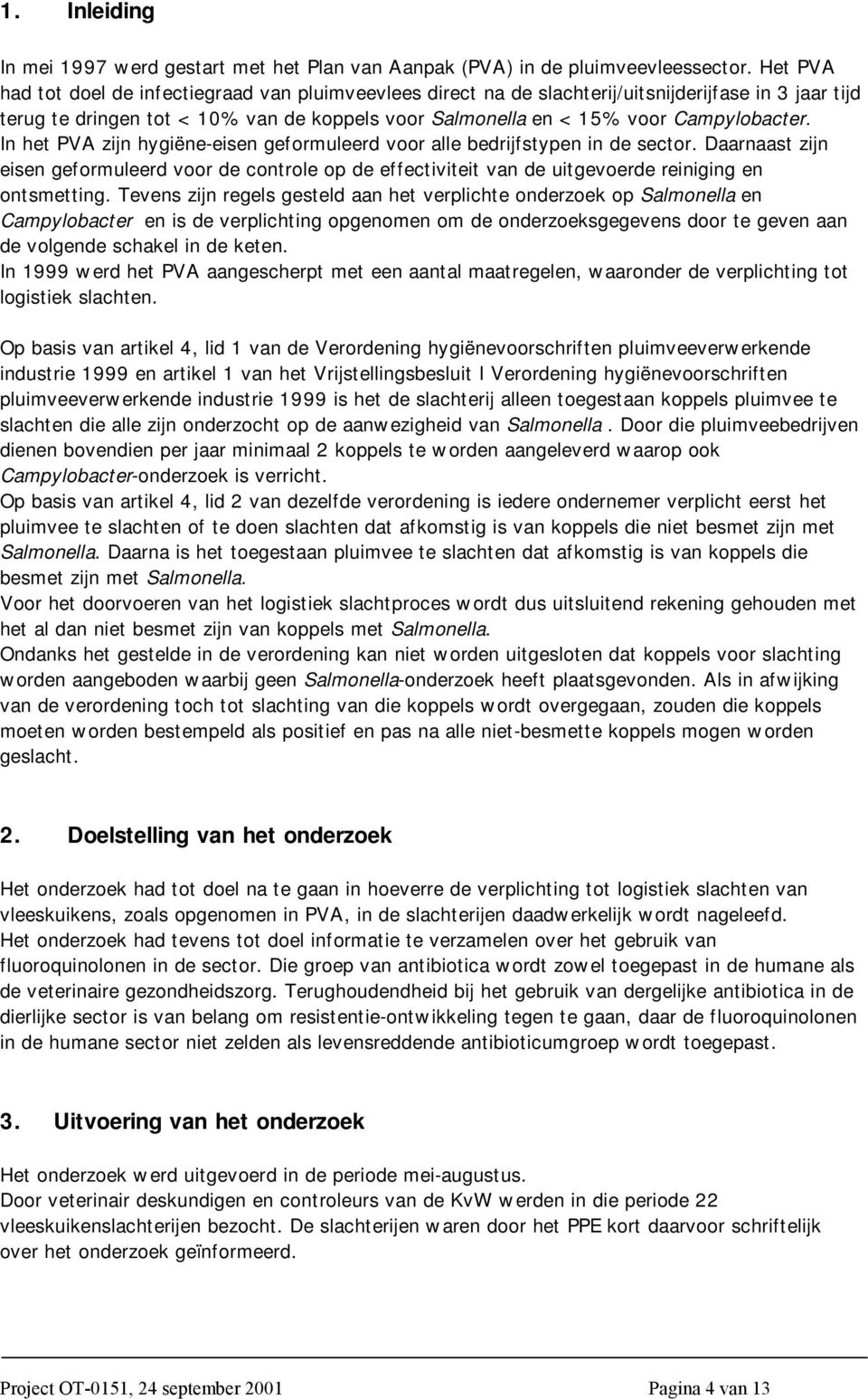 In het PVA zijn hygiëne-eisen geformuleerd voor alle bedrijfstypen in de sector. Daarnaast zijn eisen geformuleerd voor de controle op de effectiviteit van de uitgevoerde reiniging en ontsmetting.