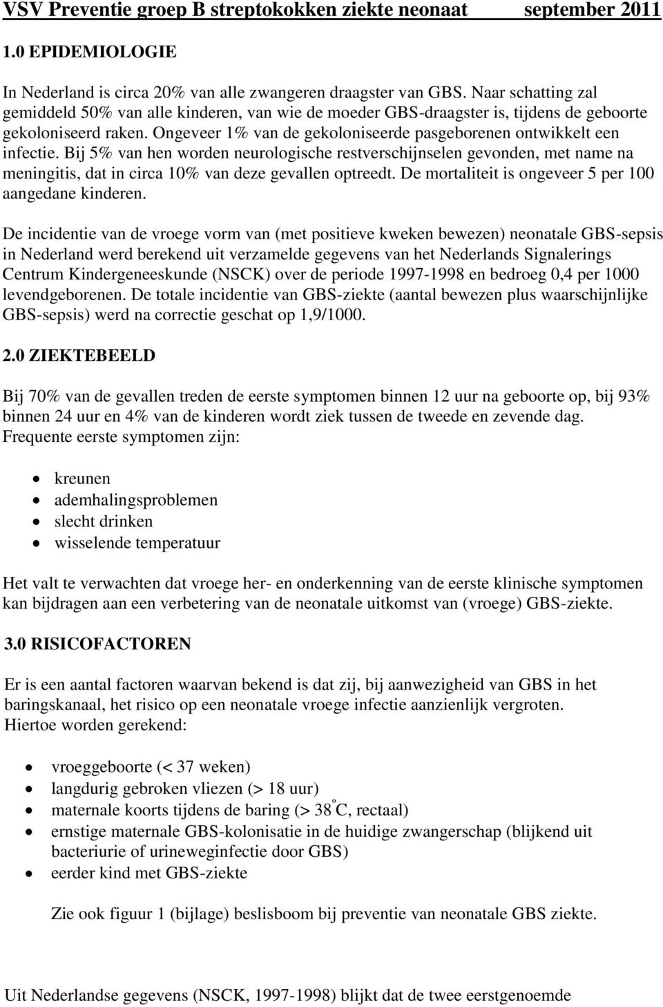 Bij 5% van hen worden neurologische restverschijnselen gevonden, met name na meningitis, dat in circa 10% van deze gevallen optreedt. De mortaliteit is ongeveer 5 per 100 aangedane kinderen.